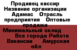 Продавец-кассир › Название организации ­ Адамас › Отрасль предприятия ­ Оптовые продажи › Минимальный оклад ­ 37 000 - Все города Работа » Вакансии   . Амурская обл.